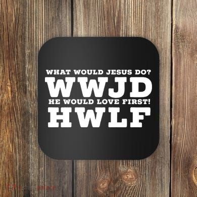 What Would Jesus Do He Would Love First! WWJD HWLF Coaster