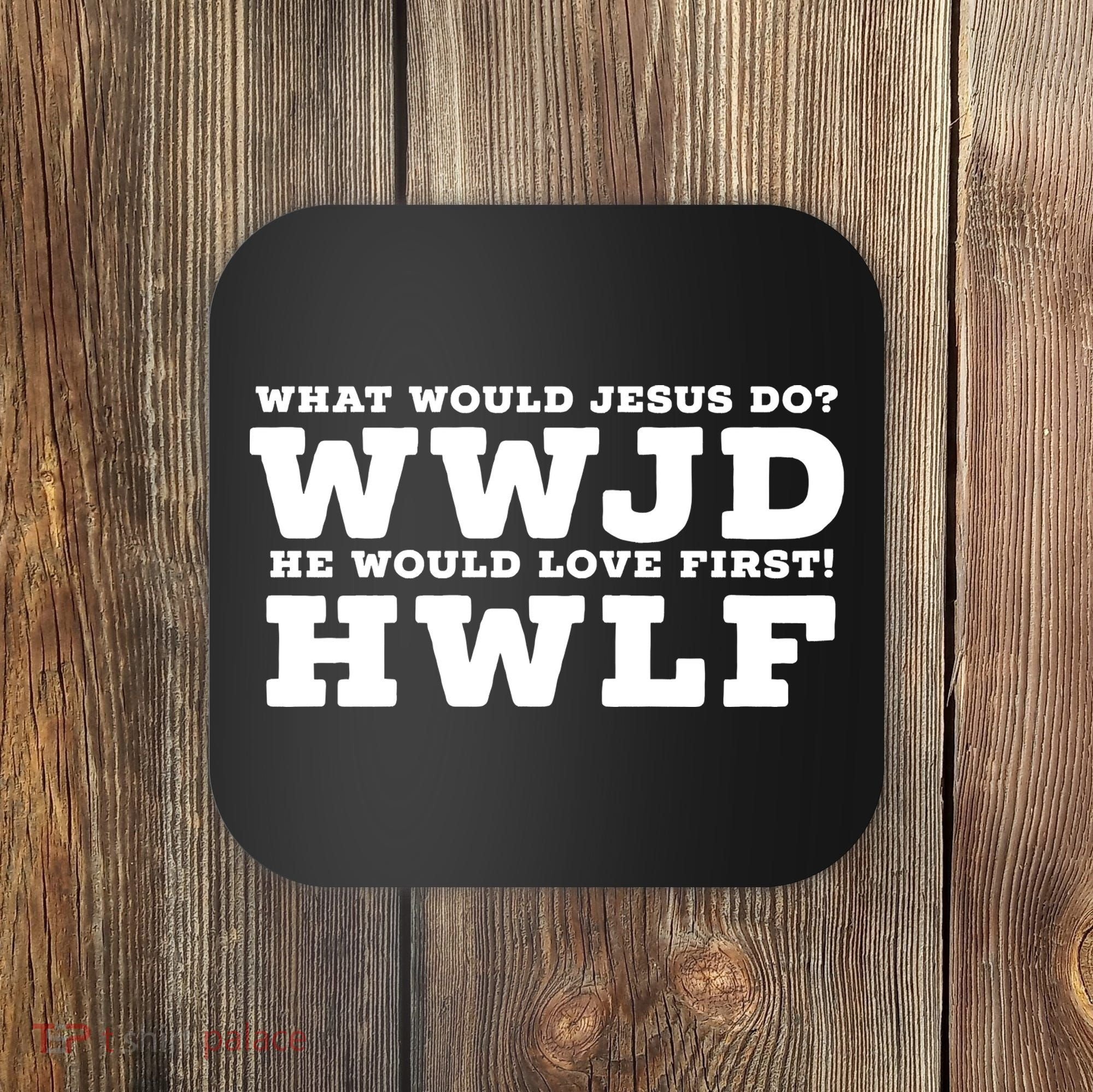 What Would Jesus Do He Would Love First! WWJD HWLF Coaster