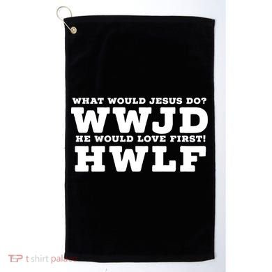 What Would Jesus Do He Would Love First! WWJD HWLF Golf Towel