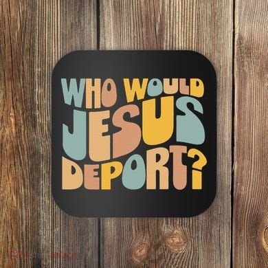 Who Would Jesus Deport Immigration Justice Design Coaster