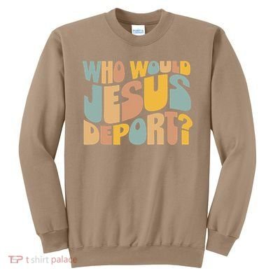 Who Would Jesus Deport Immigration Justice Design Sweatshirt