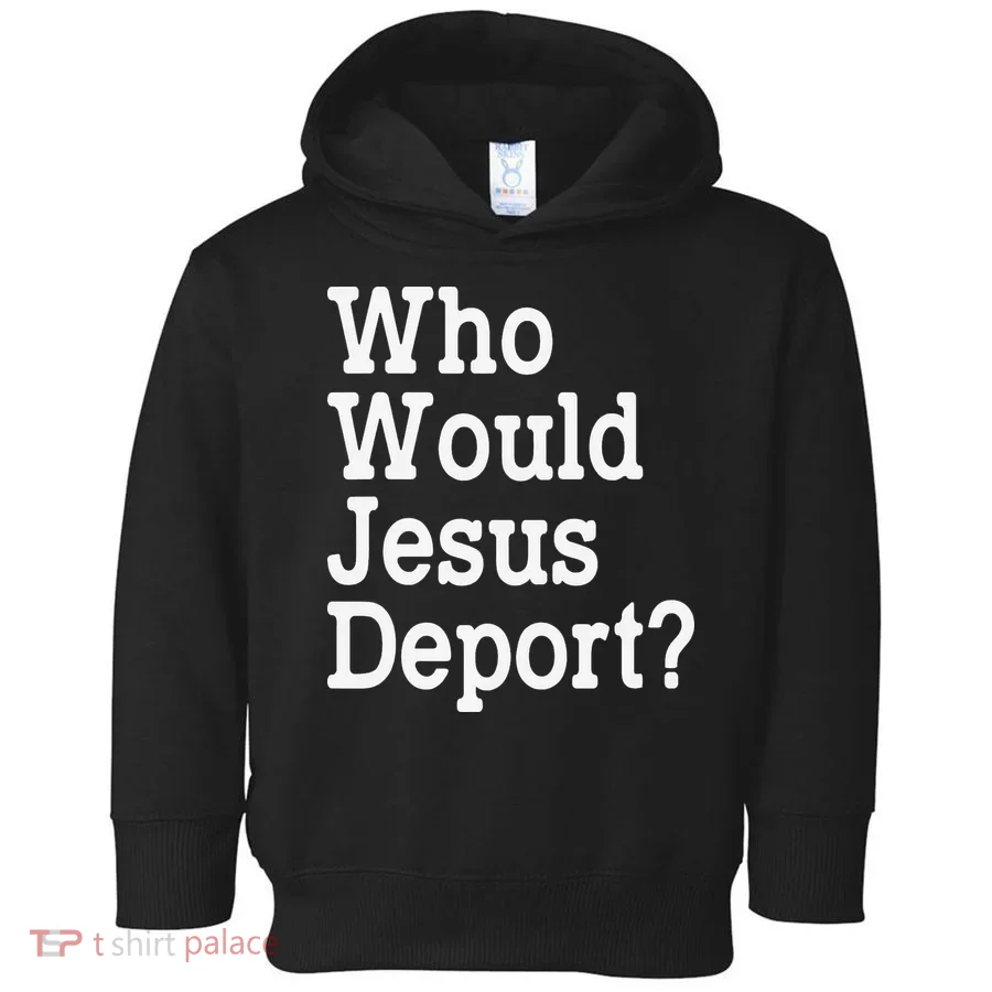 Who Would Jesus Deport Immigrant Rights Toddler Hoodie