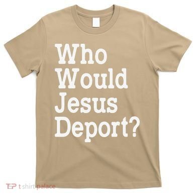 Who Would Jesus Deport Immigrant Rights T-Shirt
