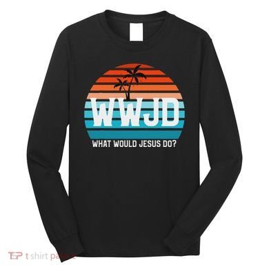 What Would Jesus Do He Would Love First! Wwjd Hwlf Long Sleeve Shirt