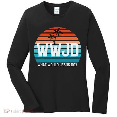 What Would Jesus Do He Would Love First! Wwjd Hwlf Women's Long Sleeve Shirt
