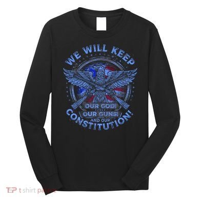 We Will Keep Our God Guns And Constitution 2nd Amendment Long Sleeve Shirt
