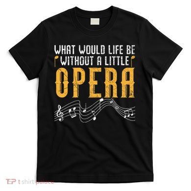 What Would Life Be Without A Little Opera Singer T-Shirt