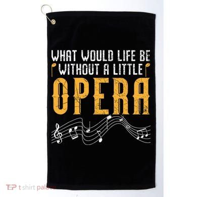 What Would Life Be Without A Little Opera Singer Golf Towel