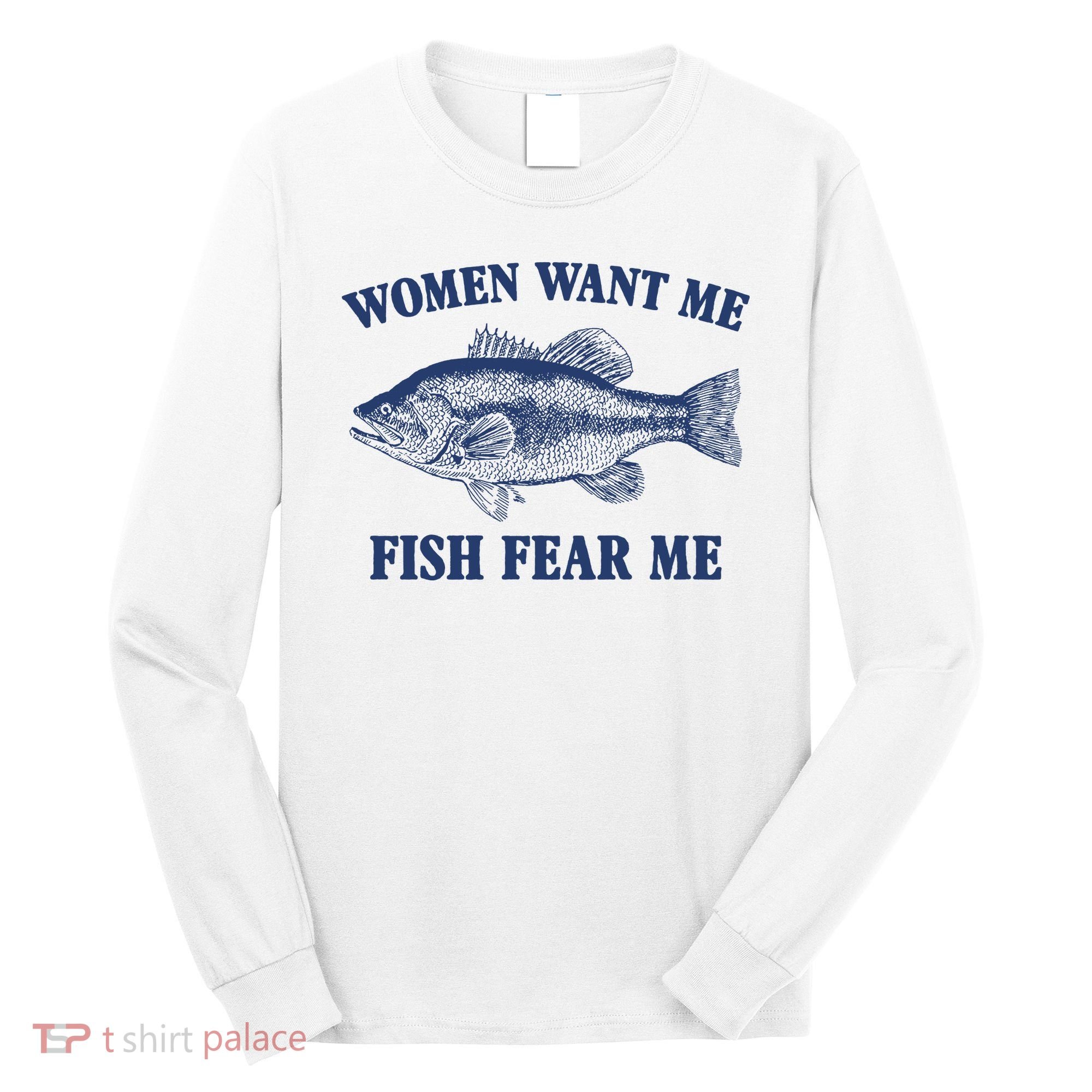 Women Want Me Fish Fear Me Long Sleeve Shirt