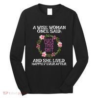 Wise Woman Once Said Fuck This Shit Lived Happily Ever After Long Sleeve Shirt thumb 0
