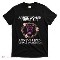 Wise Woman Once Said Fuck This Shit Lived Happily Ever After T-Shirt thumb 0