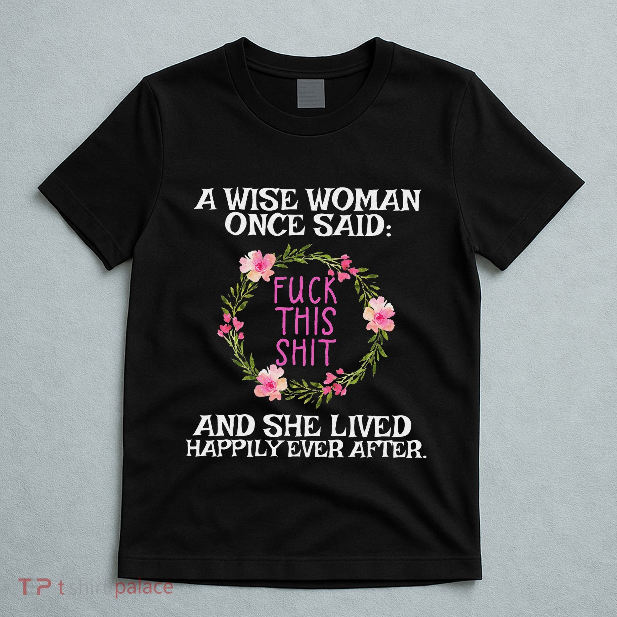 Wise Woman Once Said Fuck This Shit Lived Happily Ever After T-Shirt