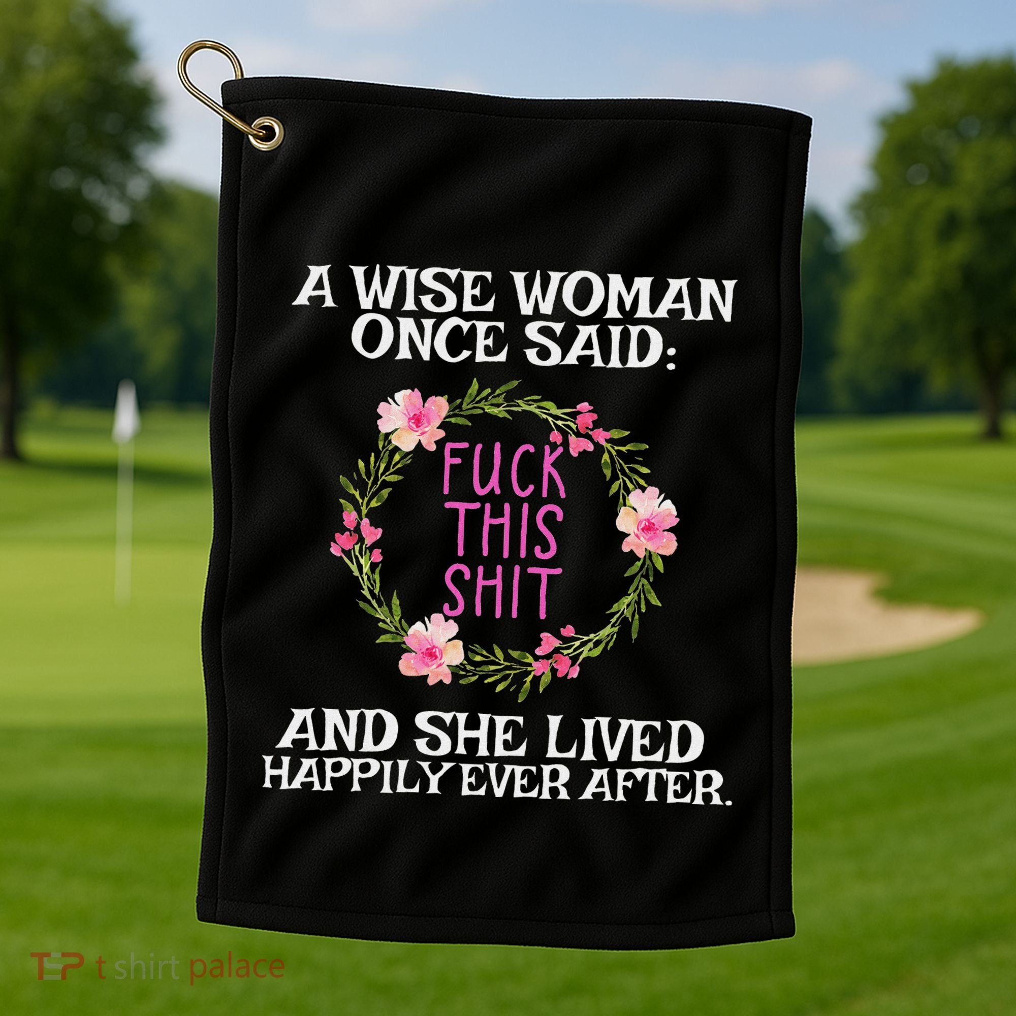 Wise Woman Once Said Fuck This Shit Lived Happily Ever After Golf Towel