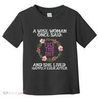 Wise Woman Once Said Fuck This Shit Lived Happily Ever After Toddler T-Shirt thumb 0