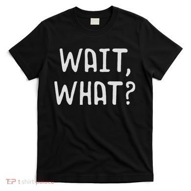 Wait What Popular Slang Quote Gift For Ns T-Shirt