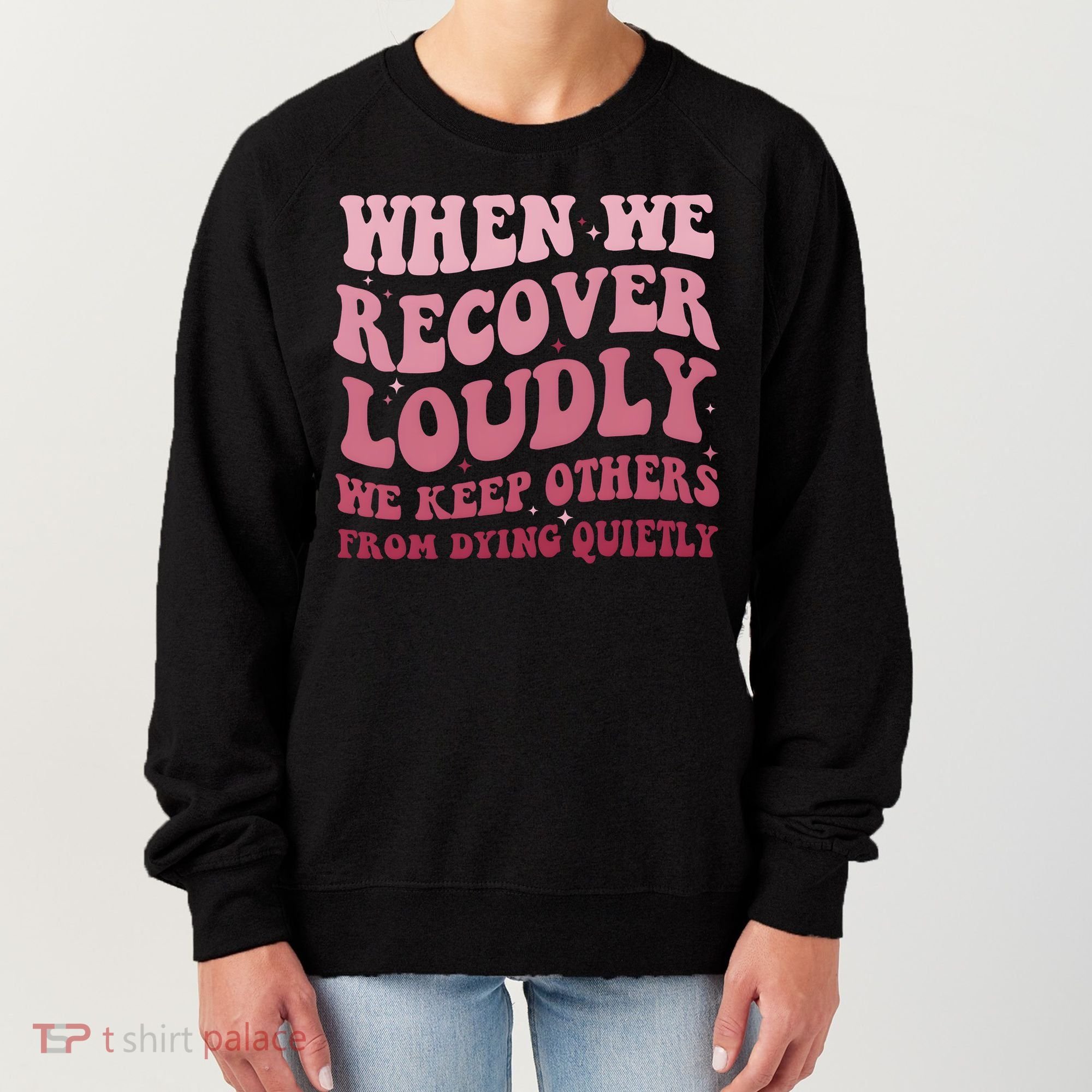 When We Recover Loudly We Keep Other From Dying Quietly Women's Sweatshirt