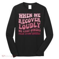 When We Recover Loudly We Keep Other From Dying Quietly Long Sleeve Shirt thumb 0