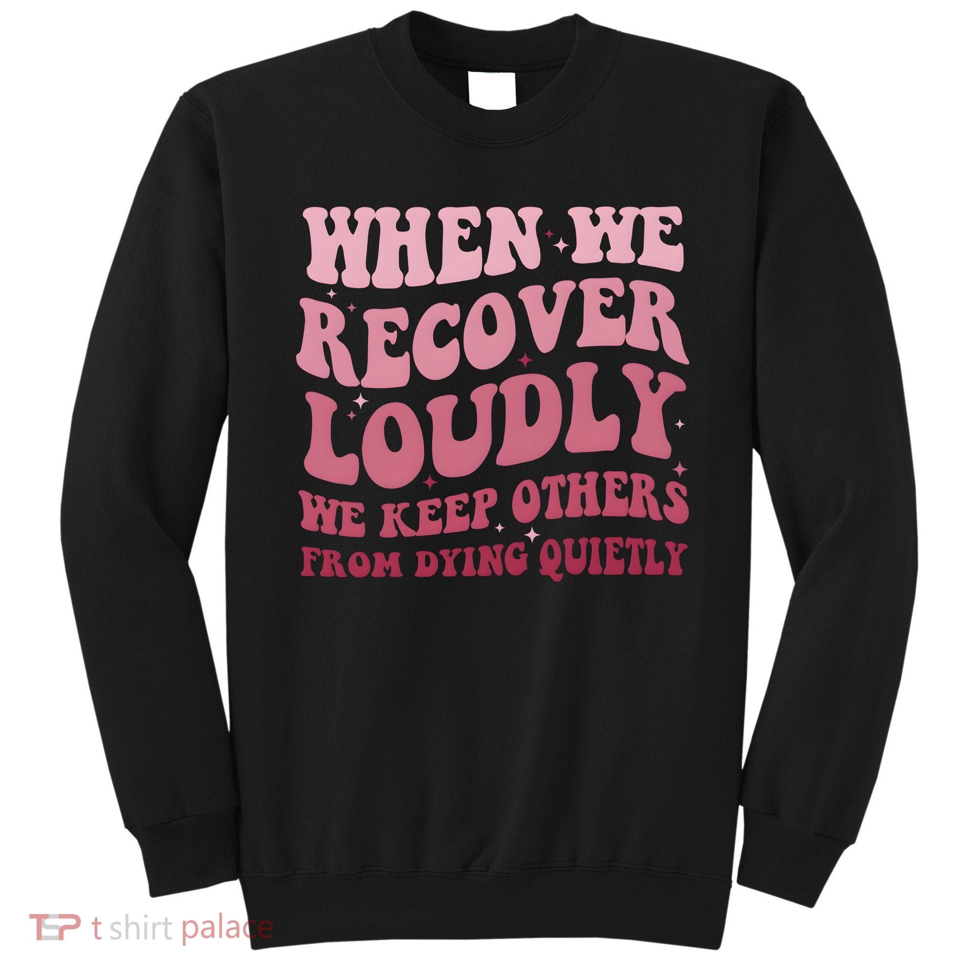 When We Recover Loudly We Keep Other From Dying Quietly Sweatshirt