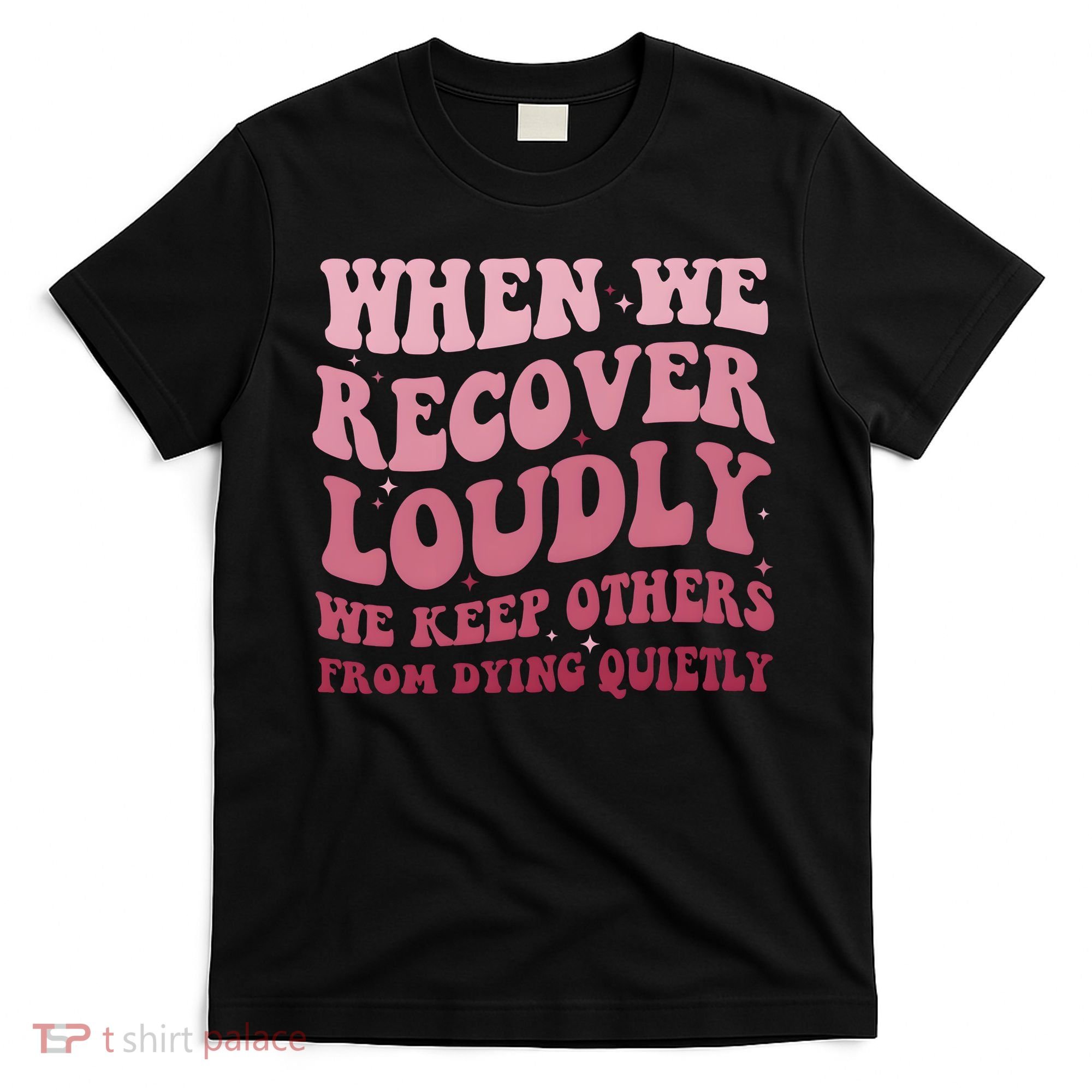 When We Recover Loudly We Keep Other From Dying Quietly T-Shirt