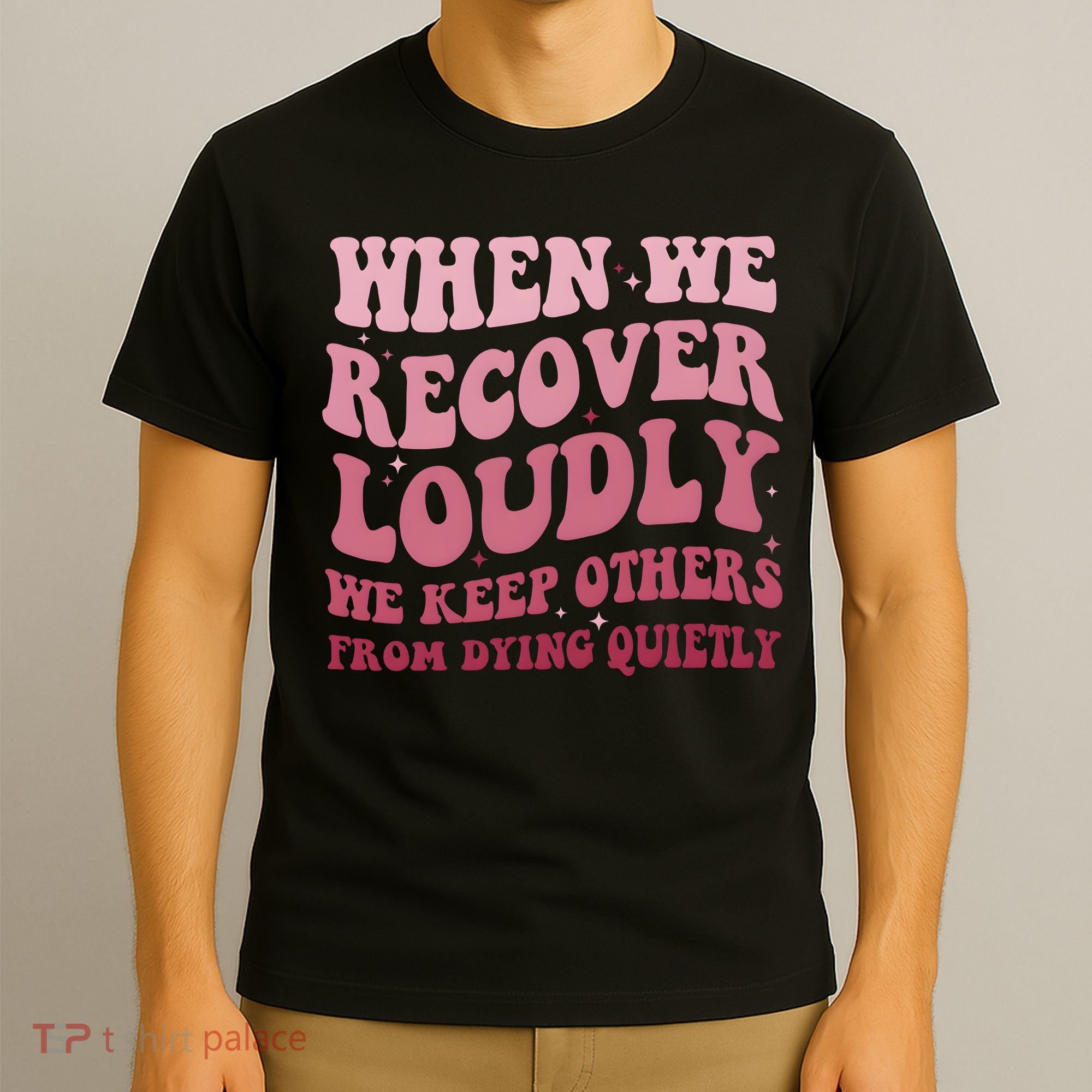 When We Recover Loudly We Keep Other From Dying Quietly T-Shirt