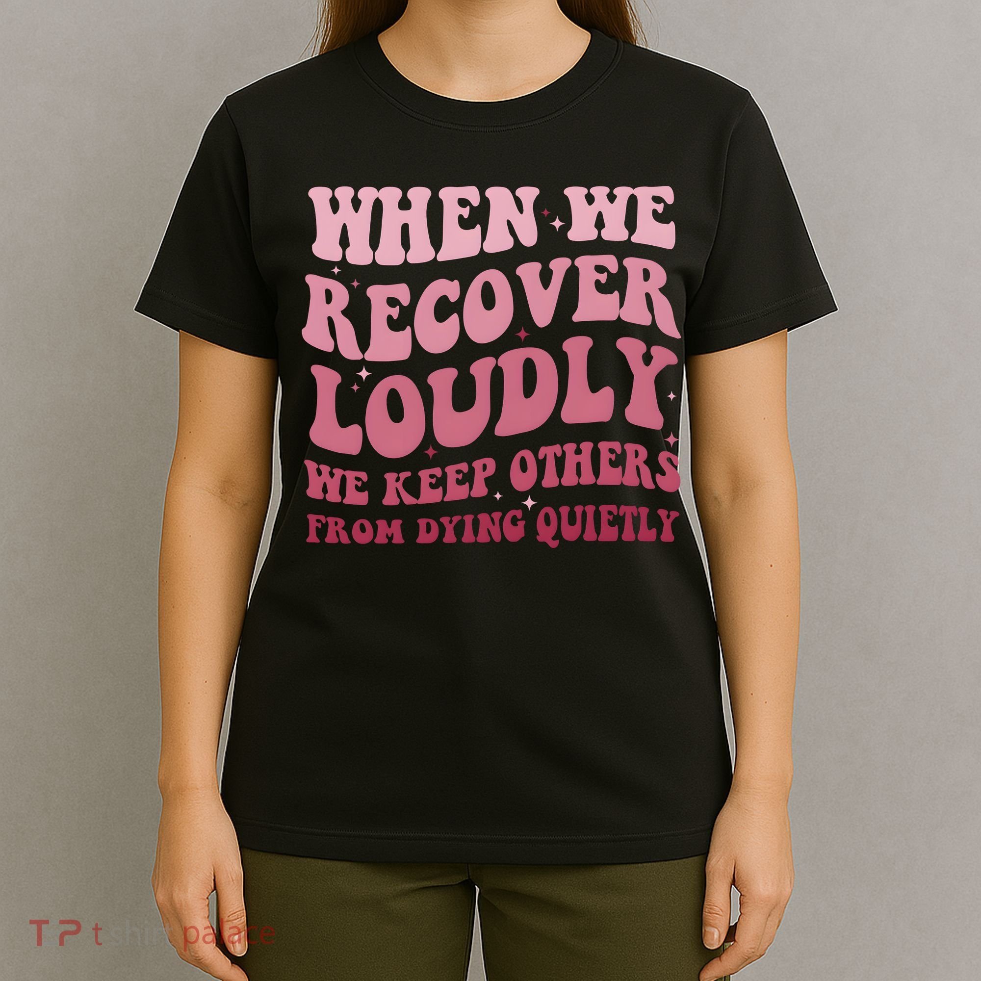 When We Recover Loudly We Keep Other From Dying Quietly T-Shirt