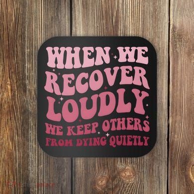 When We Recover Loudly We Keep Other From Dying Quietly Coaster