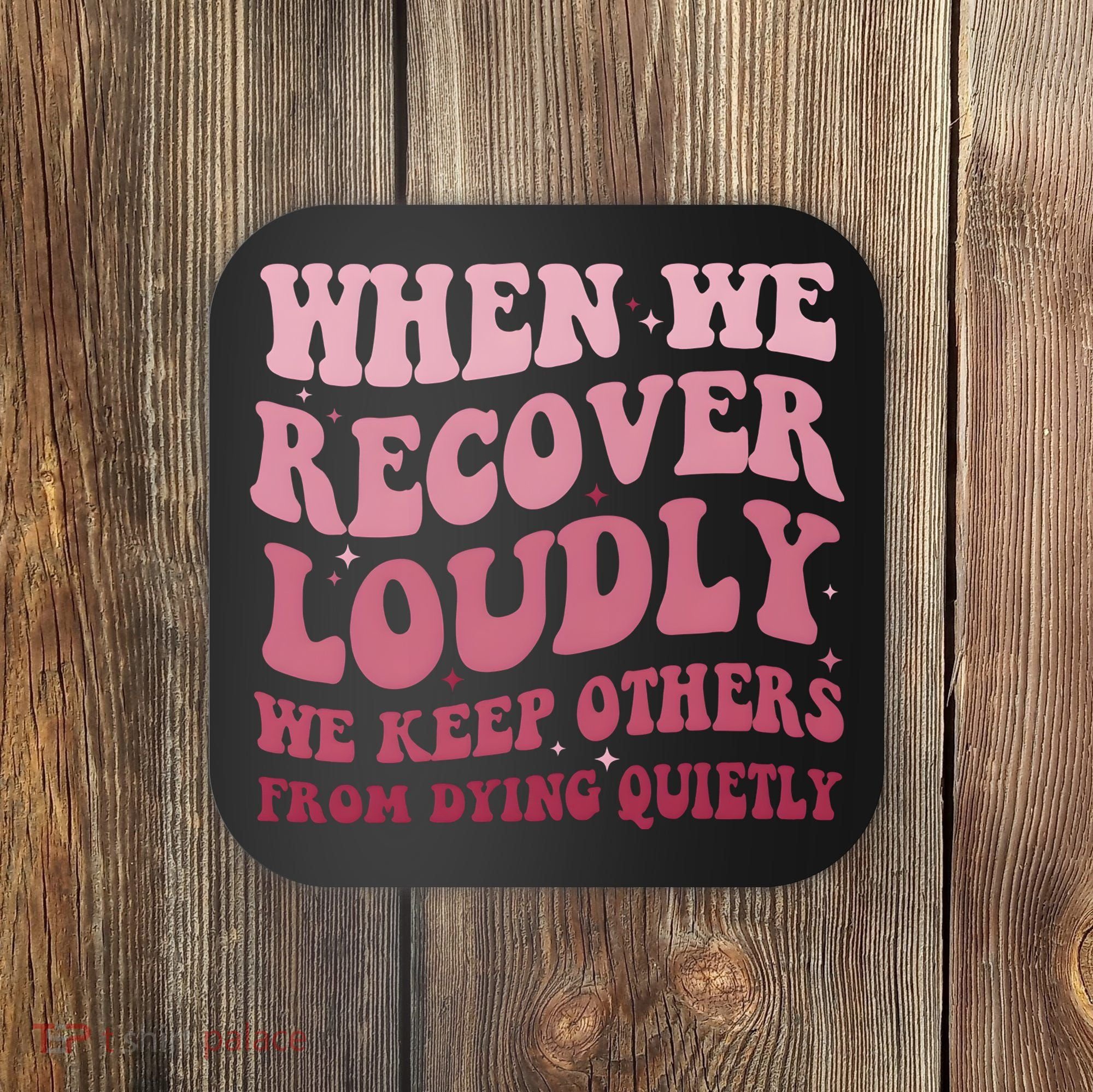 When We Recover Loudly We Keep Other From Dying Quietly Coaster
