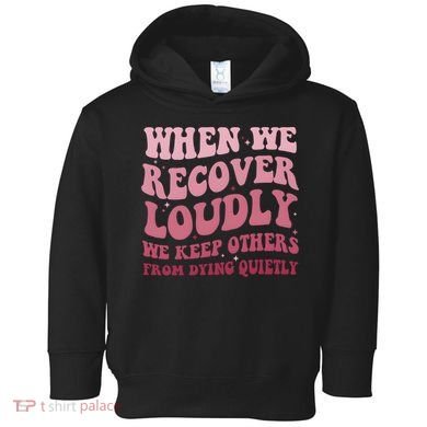 When We Recover Loudly We Keep Other From Dying Quietly Toddler Hoodie