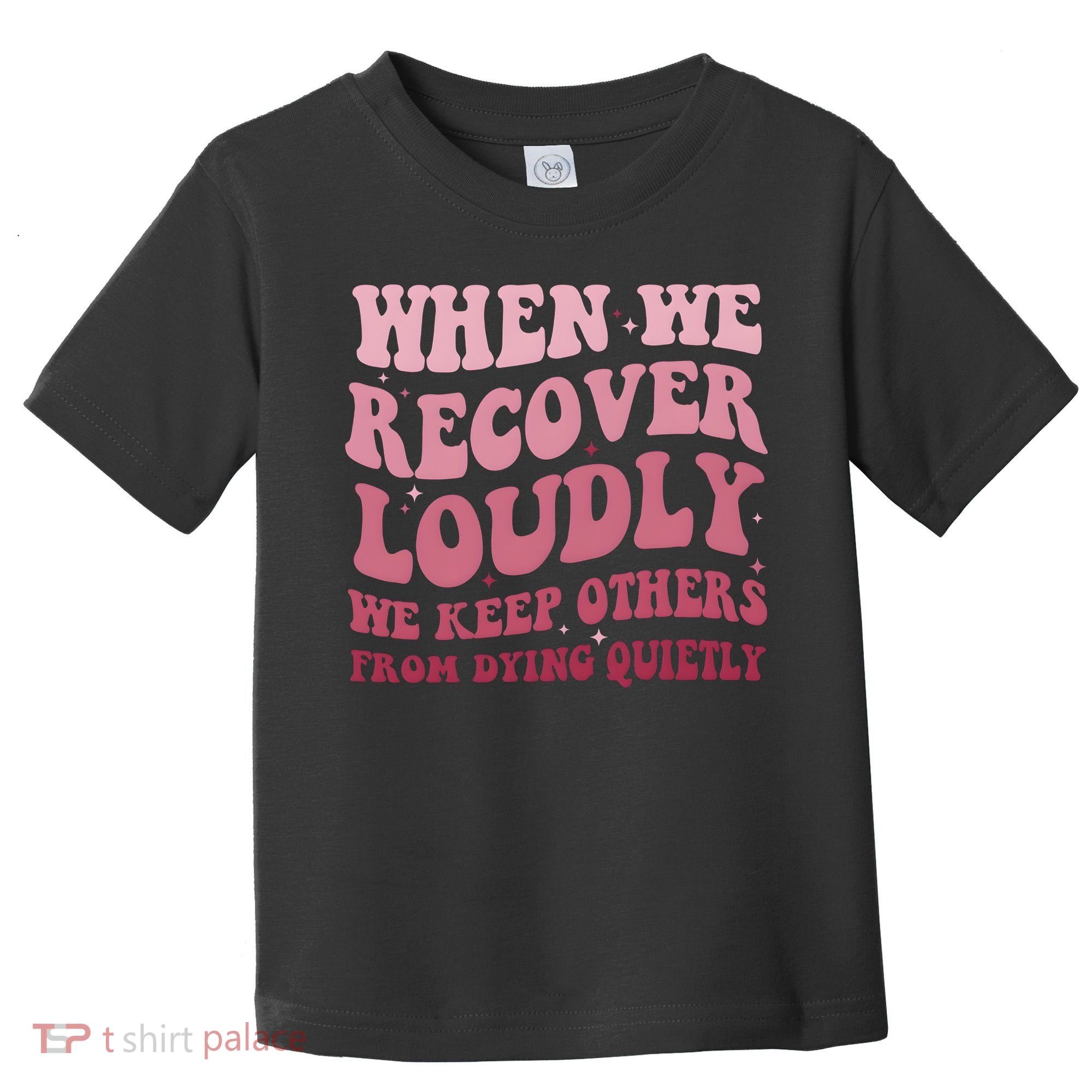 When We Recover Loudly We Keep Other From Dying Quietly Toddler T-Shirt