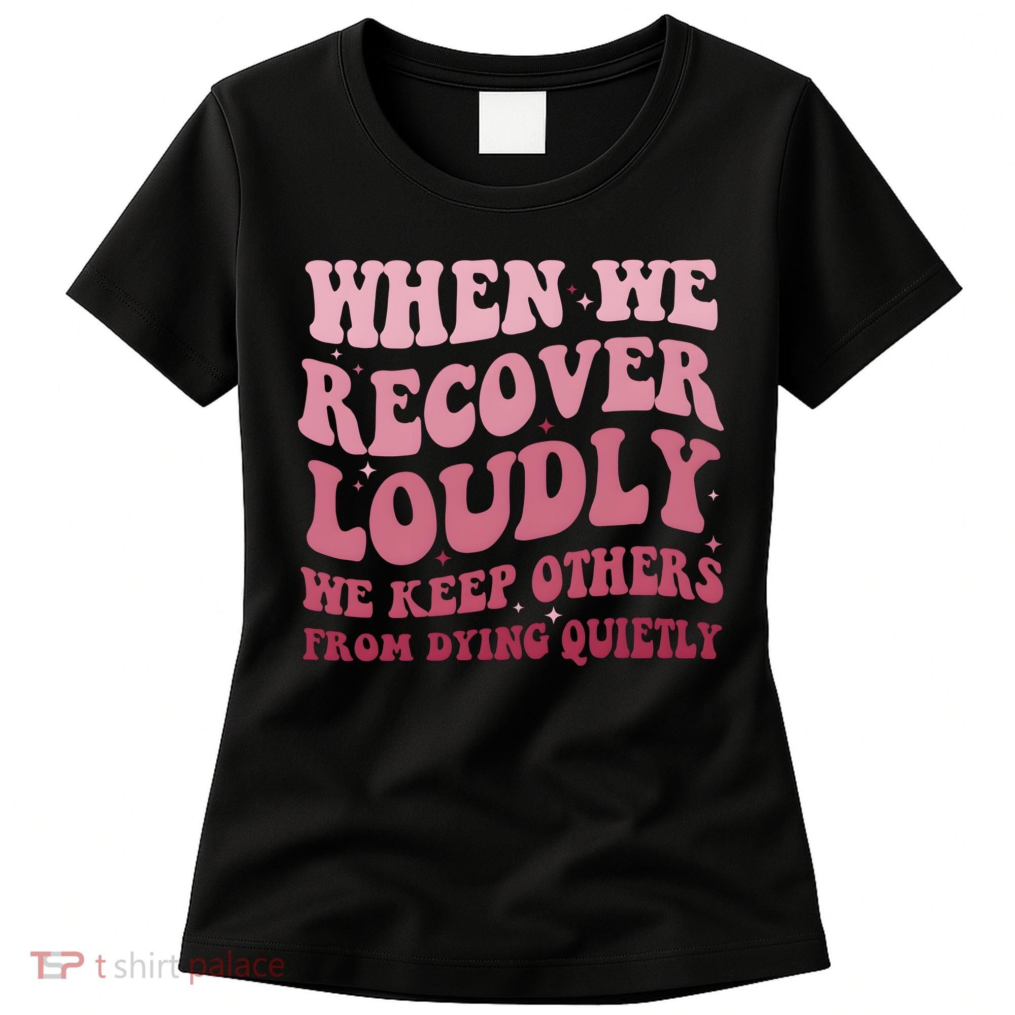 When We Recover Loudly We Keep Other From Dying Quietly Women's T-Shirt
