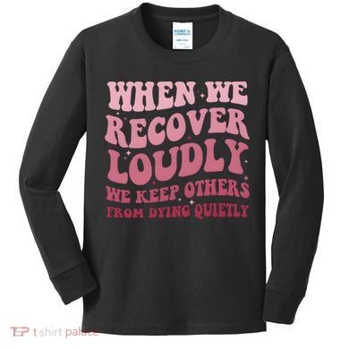 When We Recover Loudly We Keep Other From Dying Quietly Kids Long Sleeve Shirt