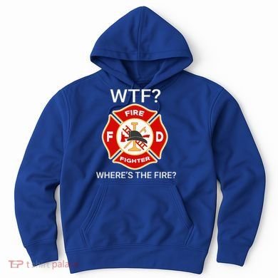 Wtf WhereS The Fire Funny Firefighter Hoodie