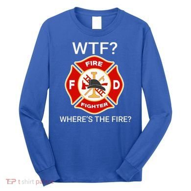 Wtf WhereS The Fire Funny Firefighter Long Sleeve Shirt