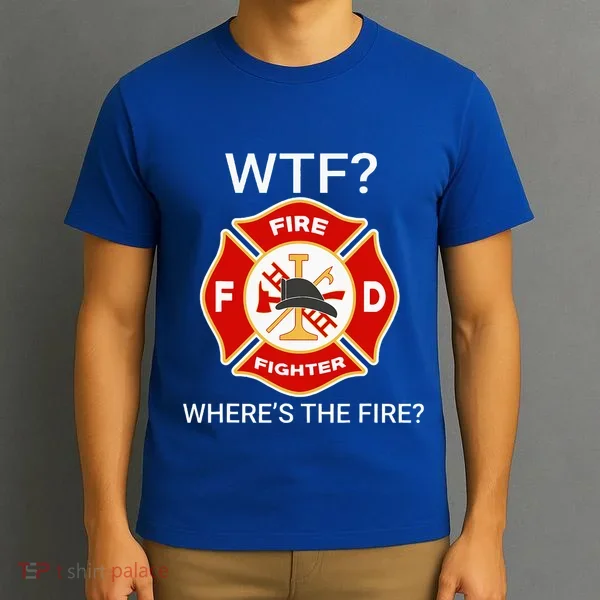 Wtf WhereS The Fire Funny Firefighter T-Shirt