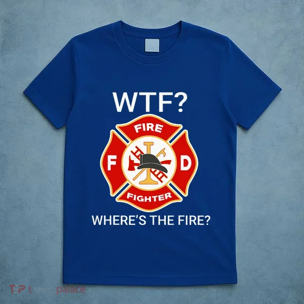 Wtf WhereS The Fire Funny Firefighter T-Shirt