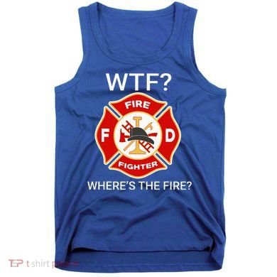 Wtf WhereS The Fire Funny Firefighter Tank Top