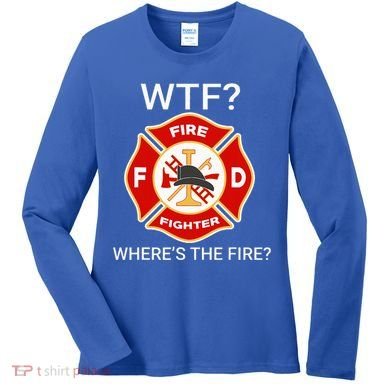 Wtf WhereS The Fire Funny Firefighter Women's Long Sleeve Shirt