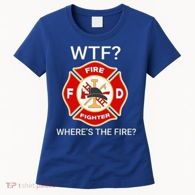 Wtf WhereS The Fire Funny Firefighter Women's T-Shirt