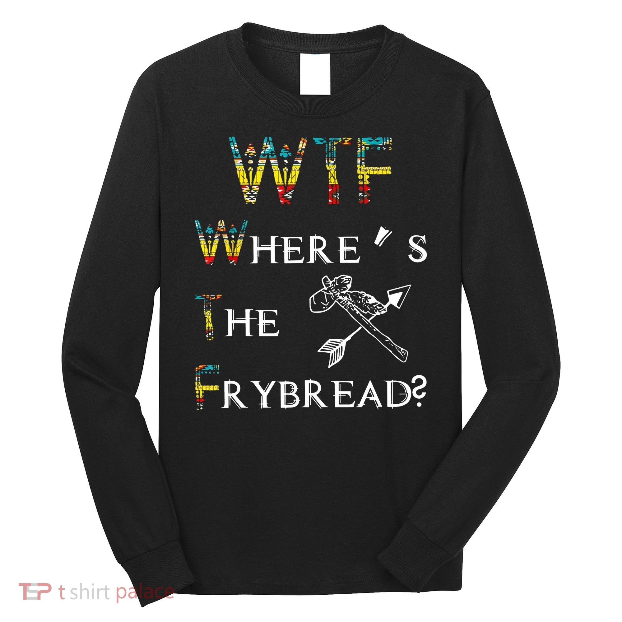 WTF Wheres The Frybread Native American Long Sleeve Shirt