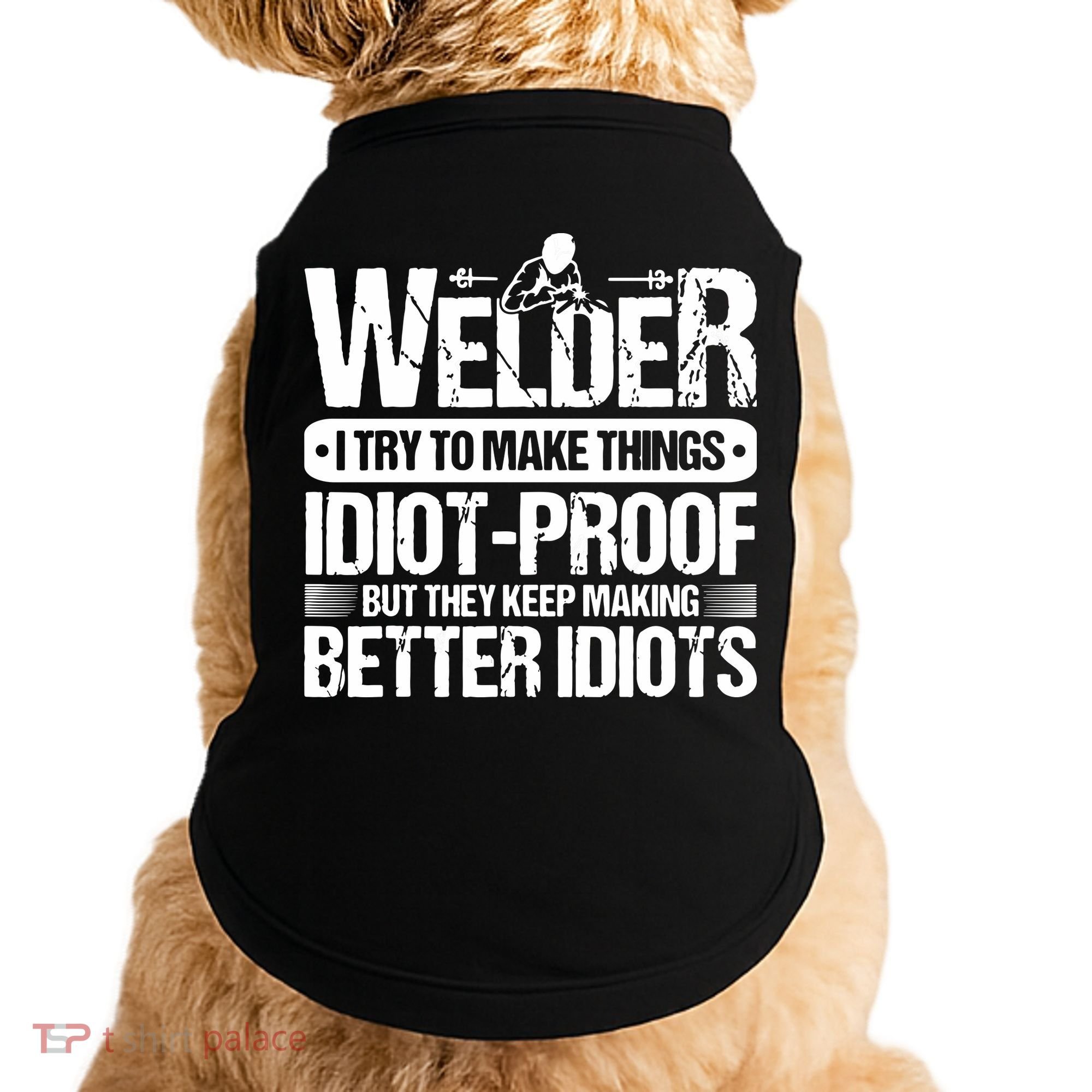 Welders Welding Welder I Try To Make Things Idiot Proof Doggie Tank