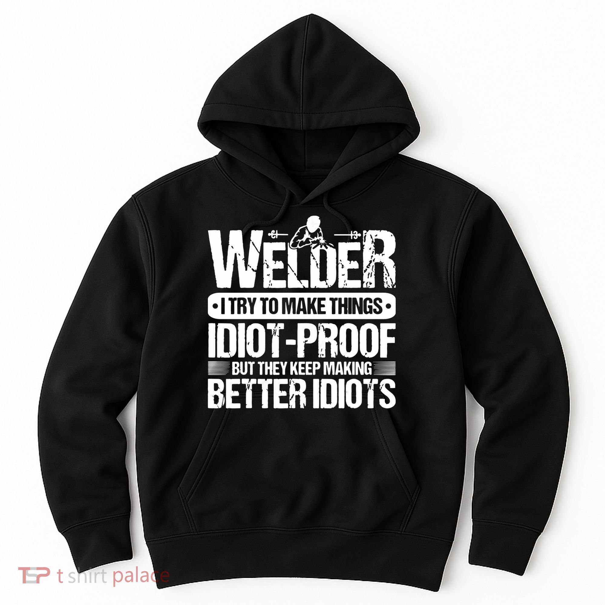 Welders Welding Welder I Try To Make Things Idiot Proof Hoodie