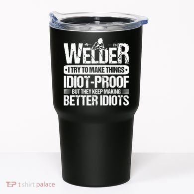 Welders Welding Welder I Try To Make Things Idiot Proof Tumbler