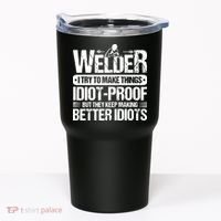 Welders Welding Welder I Try To Make Things Idiot Proof Tumbler thumb 0