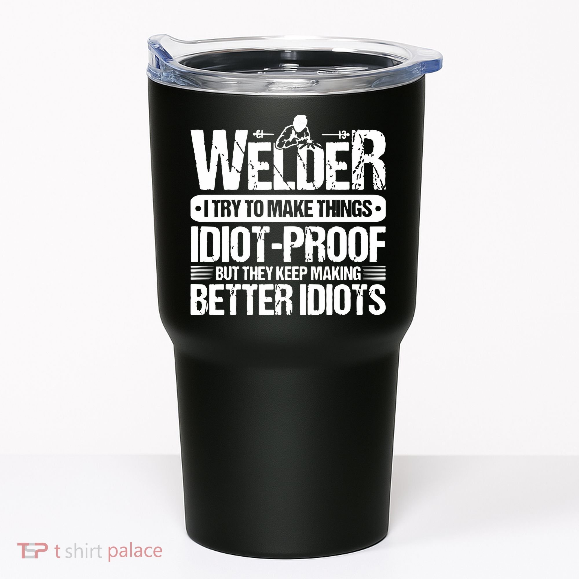 Welders Welding Welder I Try To Make Things Idiot Proof Tumbler
