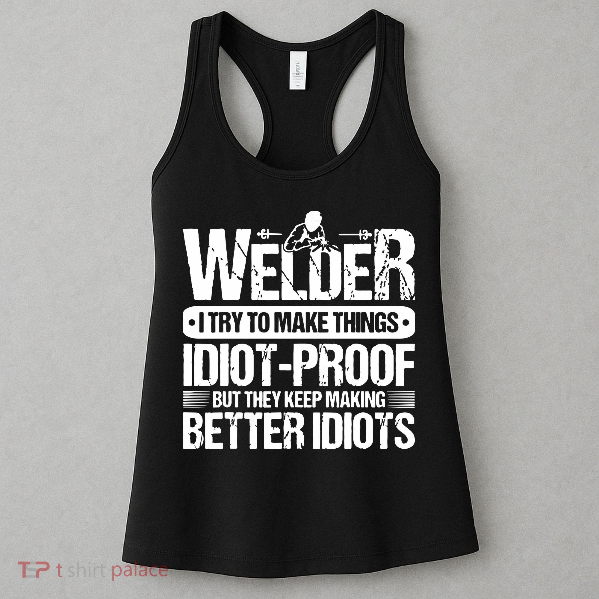 Welders Welding Welder I Try To Make Things Idiot Proof Women's Tank Top