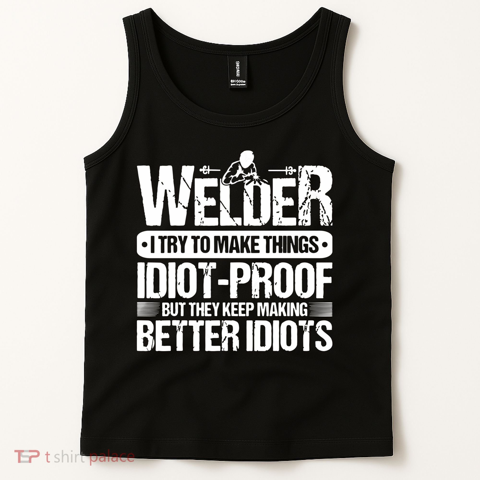 Welders Welding Welder I Try To Make Things Idiot Proof Tank Top