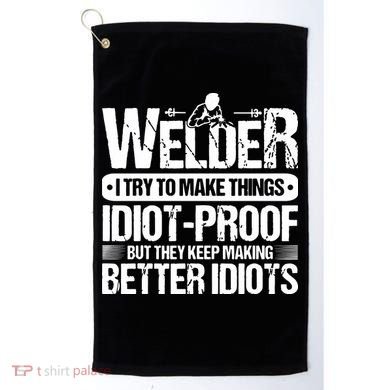 Welders Welding Welder I Try To Make Things Idiot Proof Golf Towel