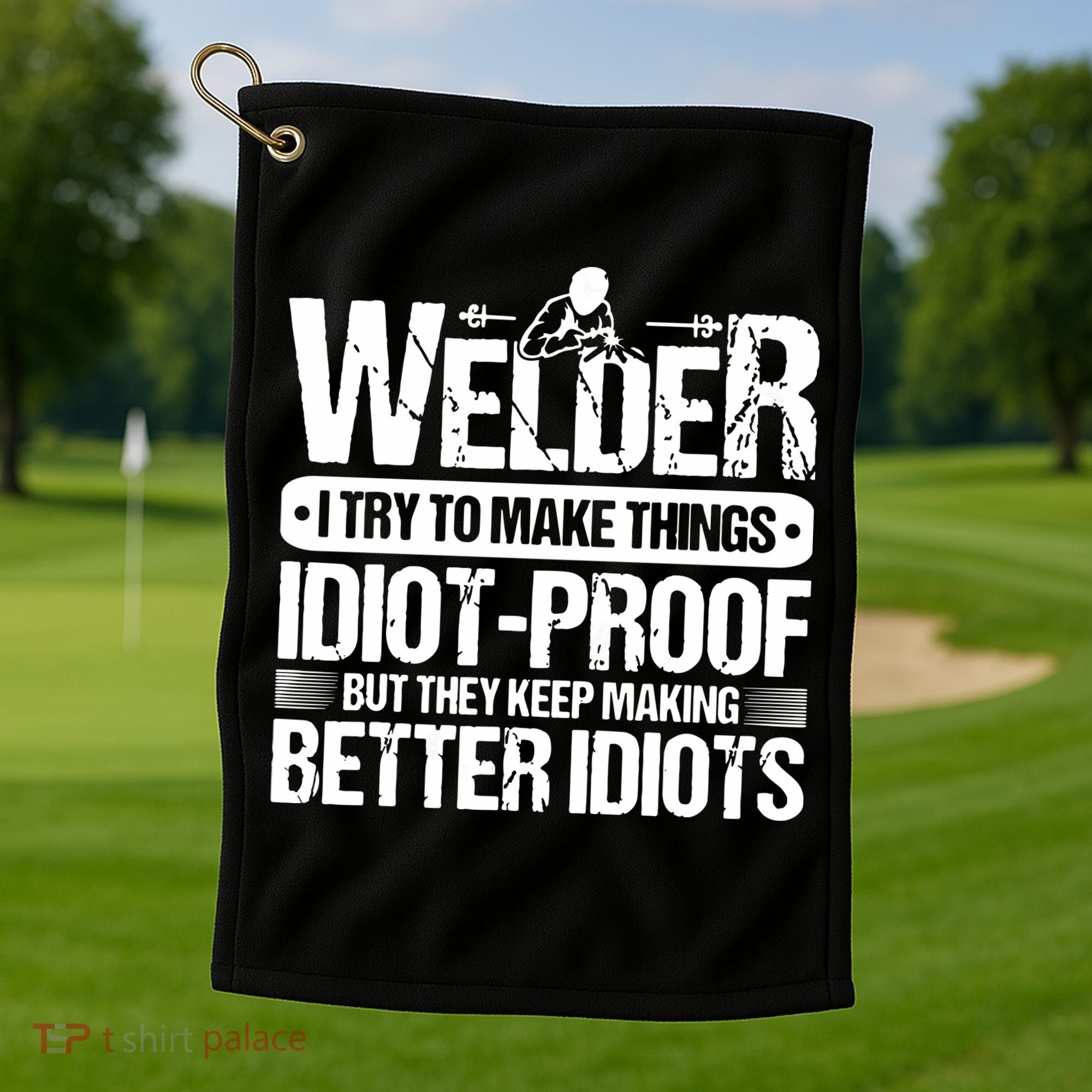 Welders Welding Welder I Try To Make Things Idiot Proof Golf Towel