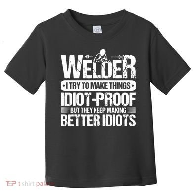 Welders Welding Welder I Try To Make Things Idiot Proof Toddler T-Shirt
