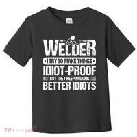 Welders Welding Welder I Try To Make Things Idiot Proof Toddler T-Shirt thumb 0